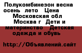 Полукомбинезон весна, осень, лето › Цена ­ 150 - Московская обл., Москва г. Дети и материнство » Детская одежда и обувь   